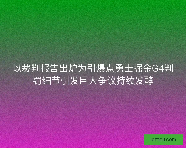 以裁判报告出炉为引爆点勇士掘金G4判罚细节引发巨大争议持续发酵